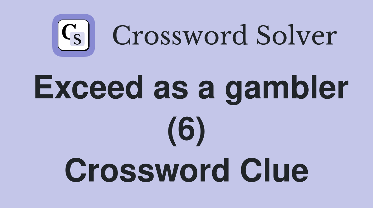 Exceed as a gambler (6) Crossword Clue