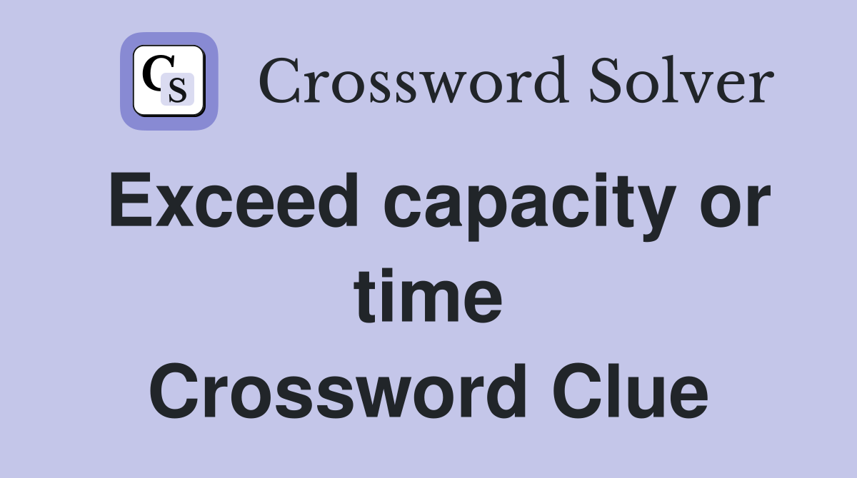 Exceed capacity or time Crossword Clue