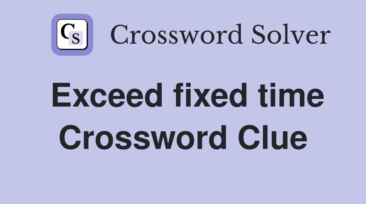 Exceed fixed time Crossword Clue