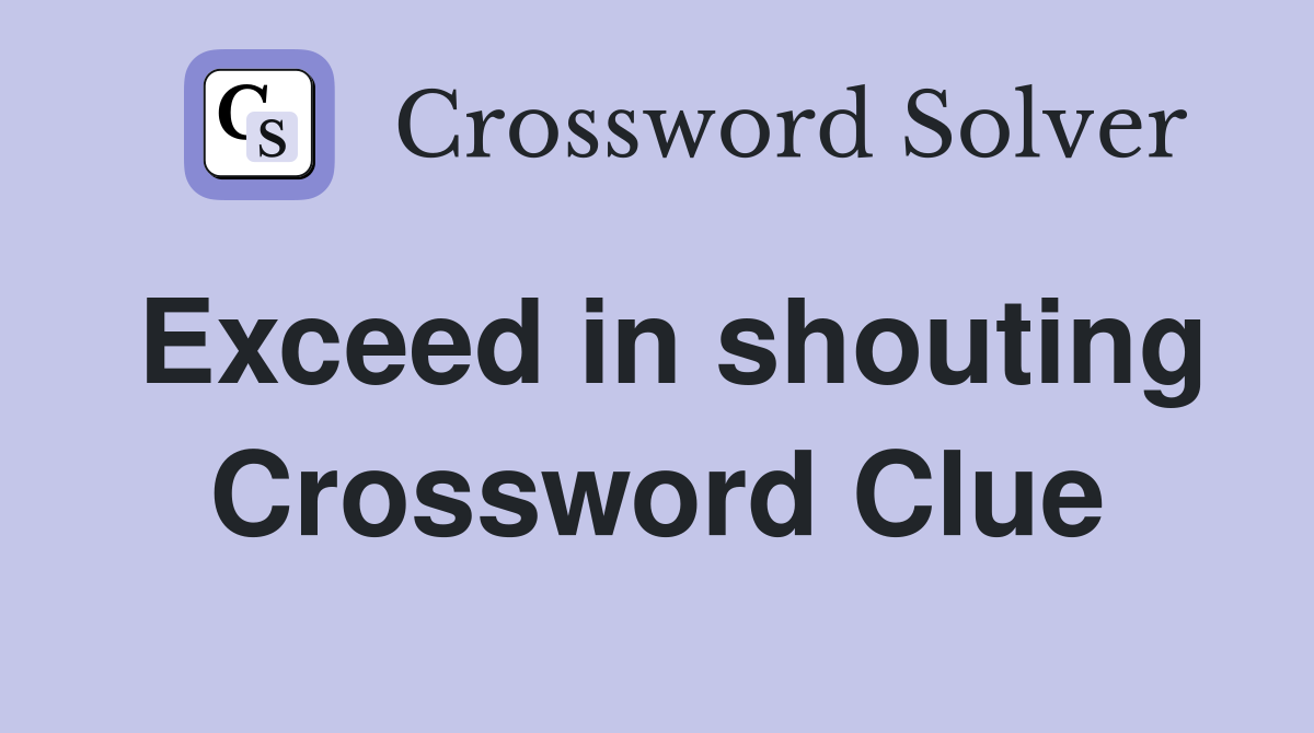 Exceed in shouting Crossword Clue