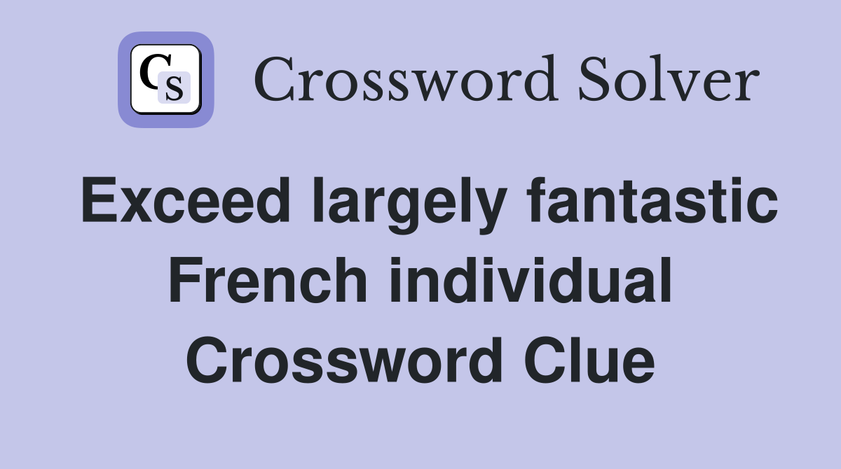 Exceed largely fantastic French individual Crossword Clue