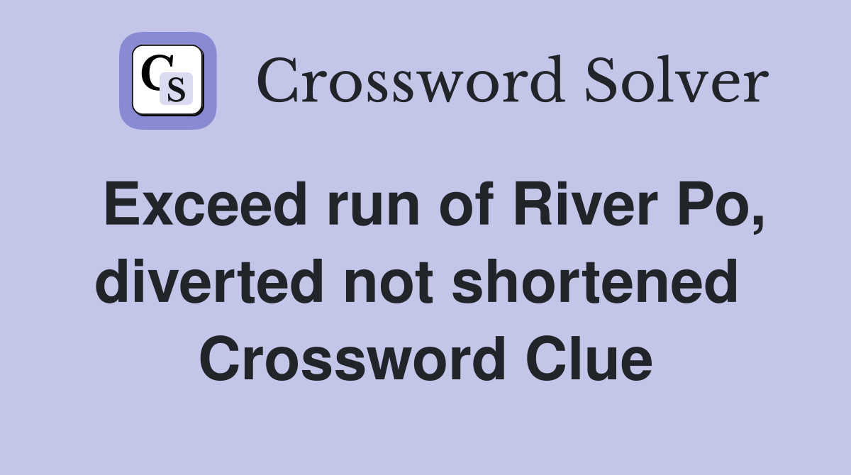 Exceed run of River Po, diverted not shortened  Crossword Clue