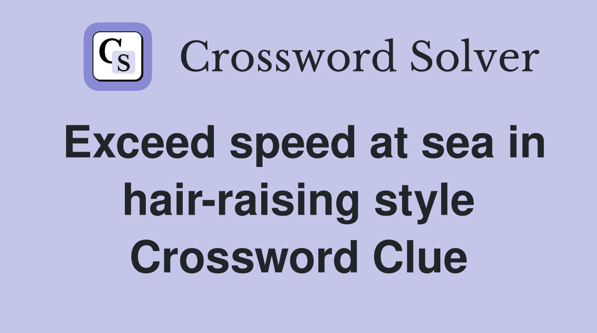 Exceed speed at sea in hair-raising style Crossword Clue