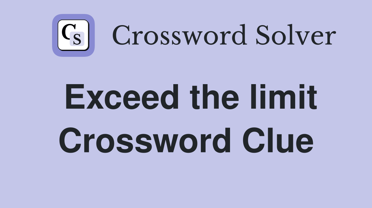 Exceed the limit Crossword Clue