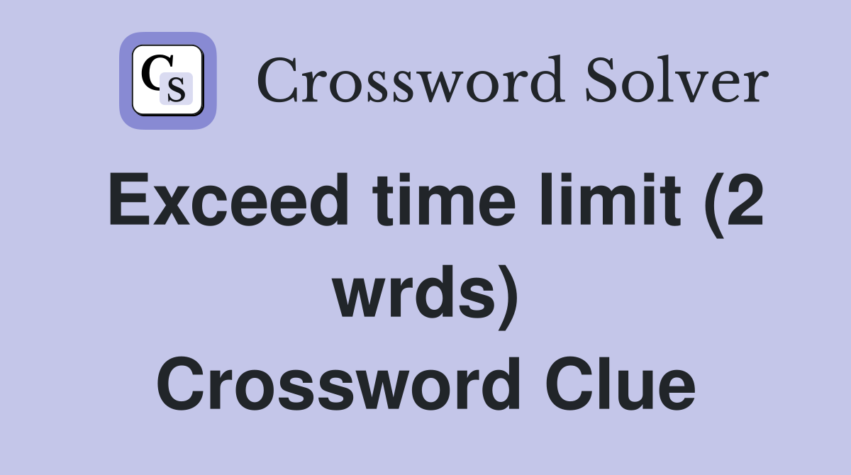 Exceed time limit (2 wrds) Crossword Clue