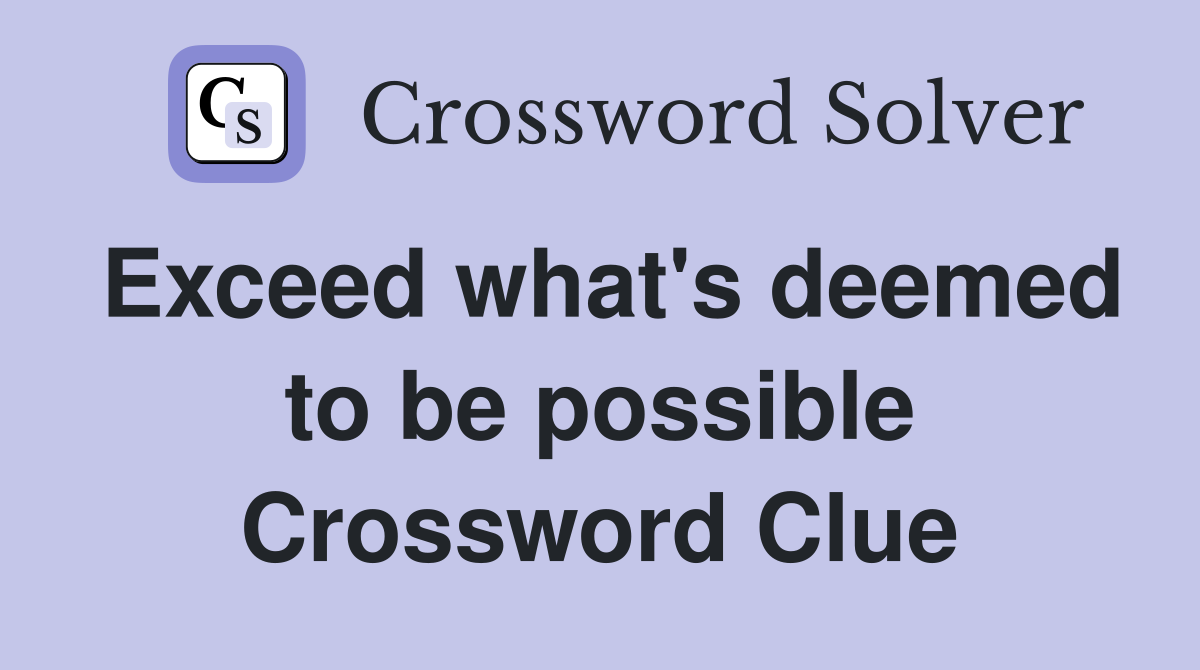 Exceed what's deemed to be possible Crossword Clue