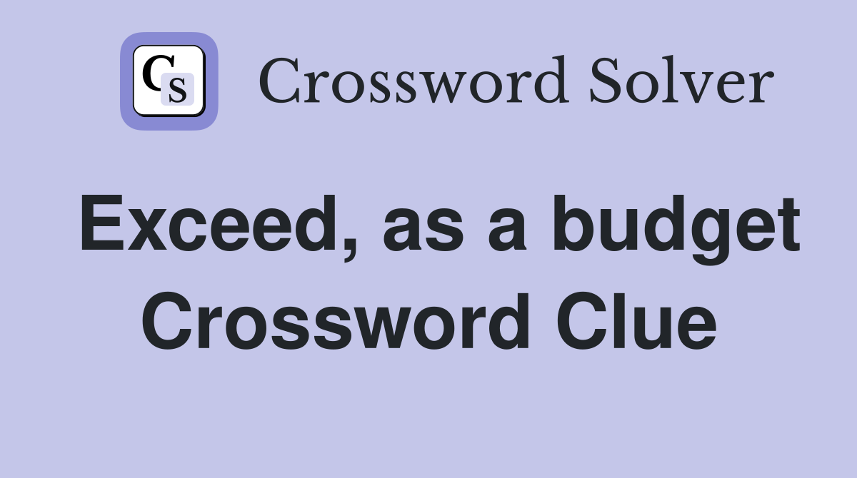 Exceed, as a budget Crossword Clue