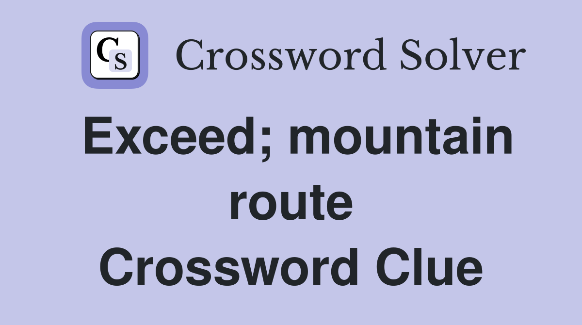 Exceed; mountain route Crossword Clue