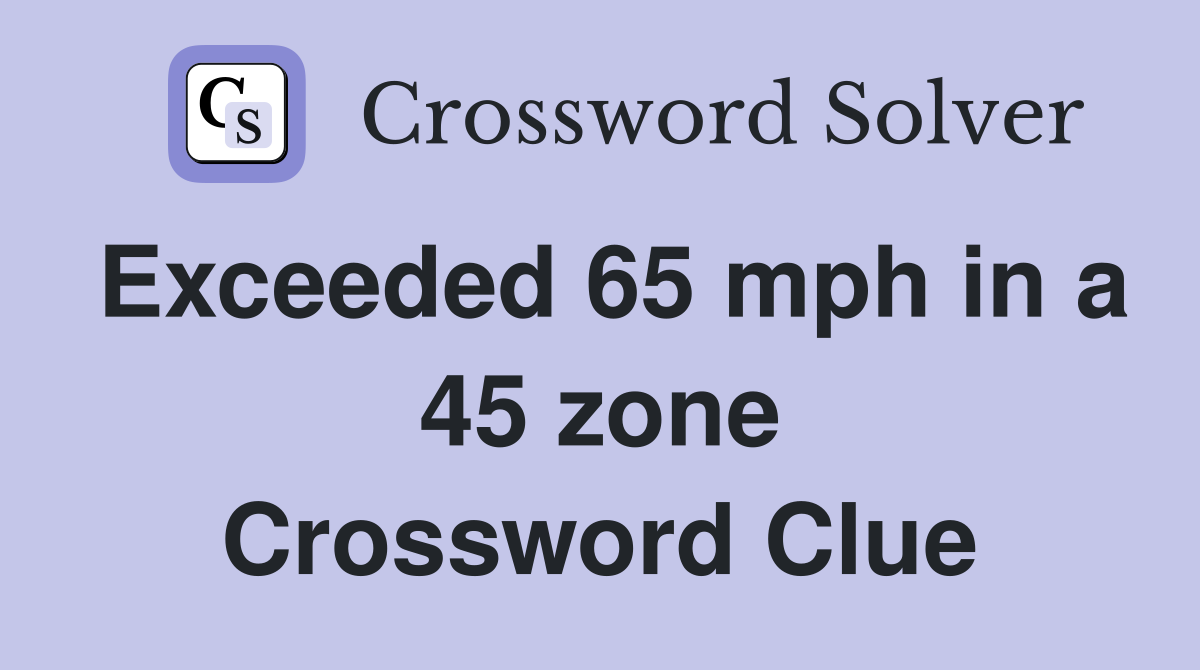 Exceeded 65 mph in a 45 zone Crossword Clue