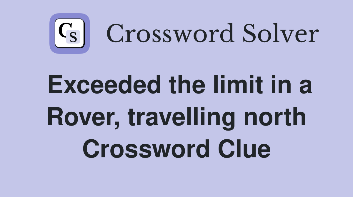 Exceeded the limit in a Rover, travelling north Crossword Clue