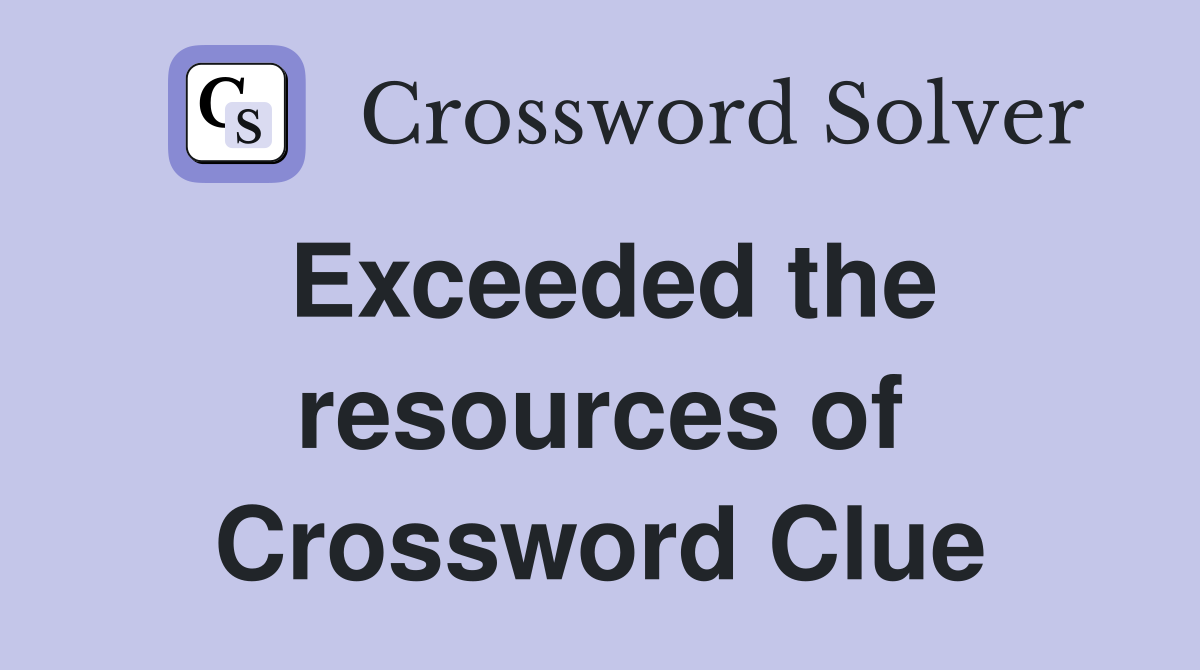 Exceeded the resources of Crossword Clue