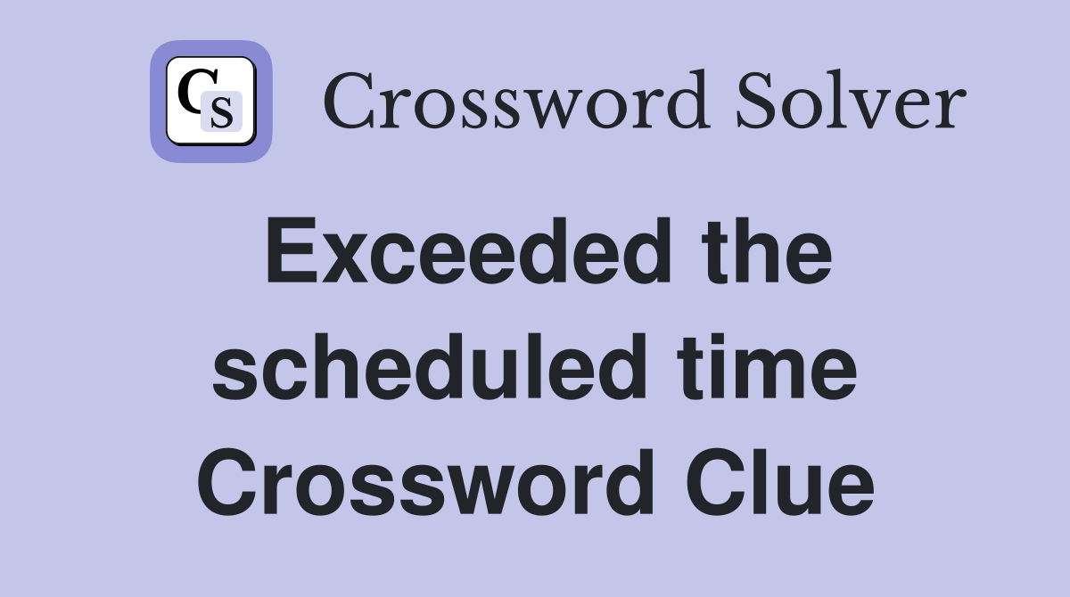 Exceeded the scheduled time Crossword Clue