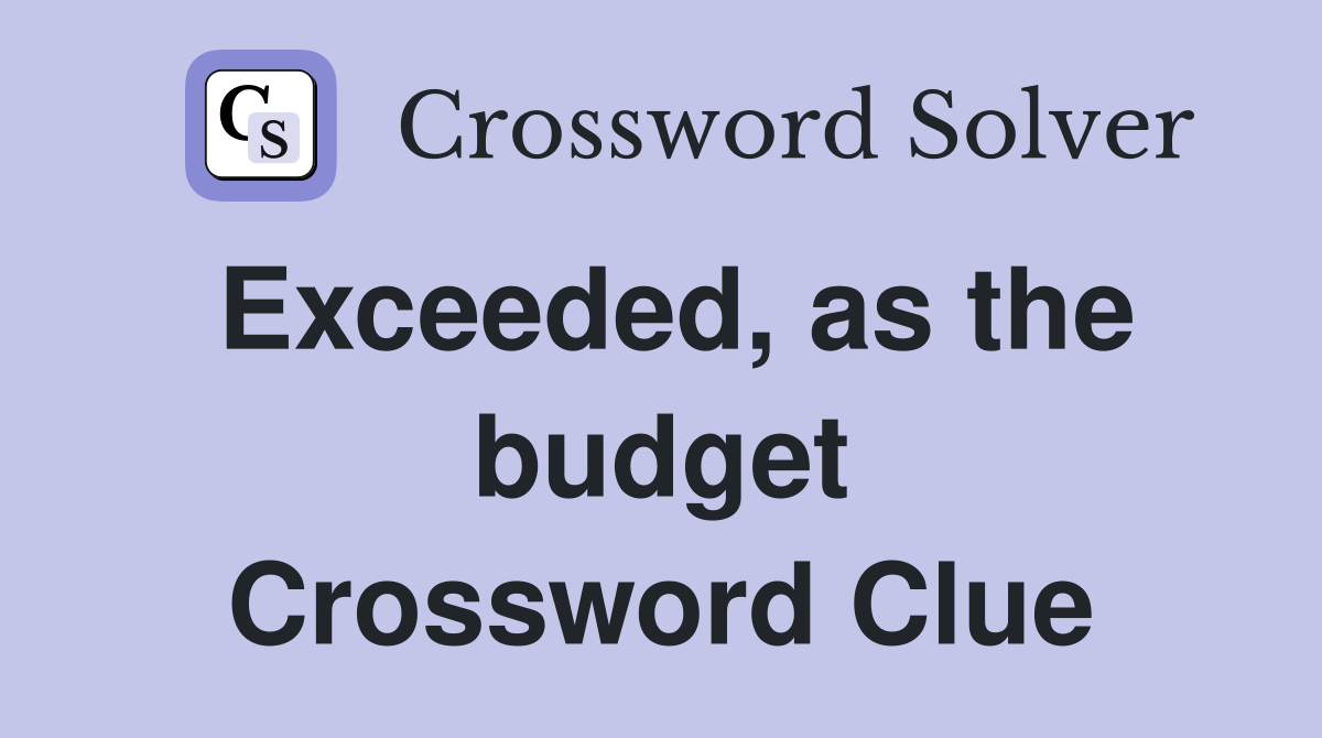 Exceeded, as the budget Crossword Clue