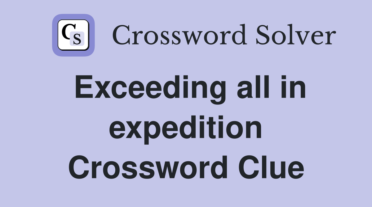 Exceeding all in expedition Crossword Clue