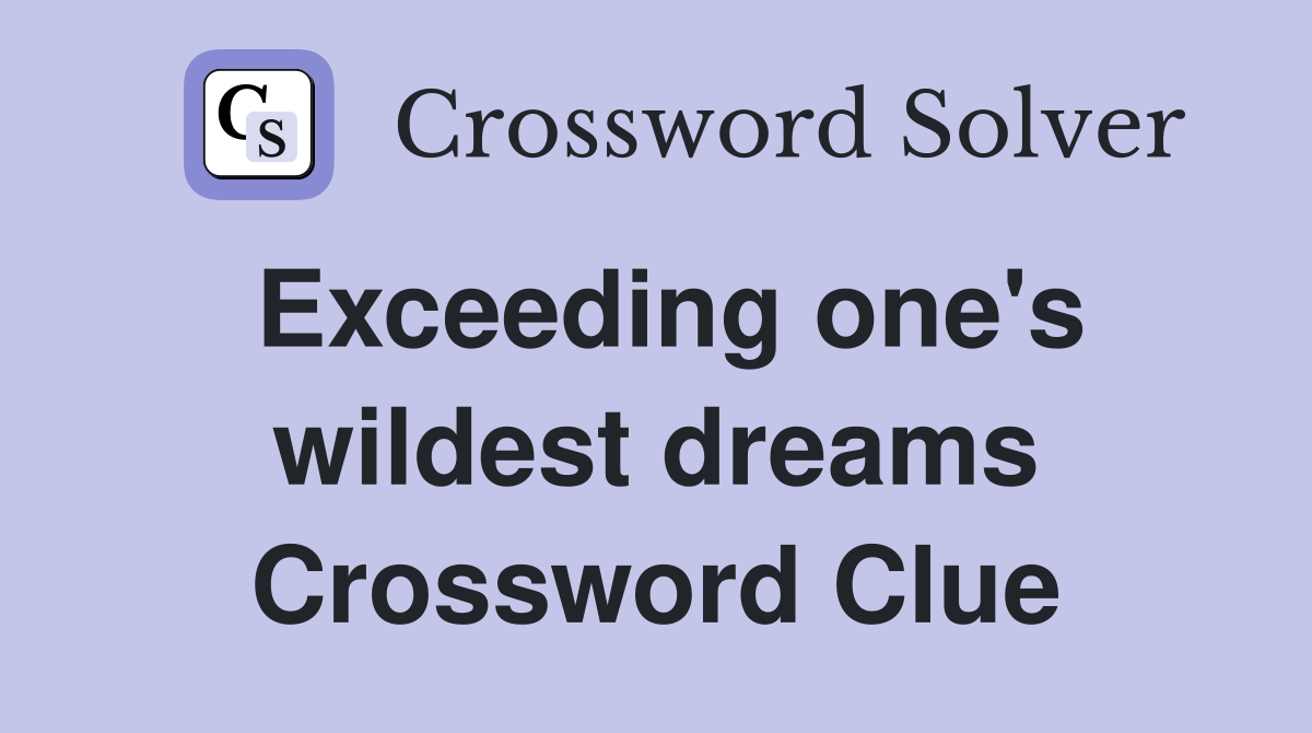 Exceeding one's wildest dreams Crossword Clue