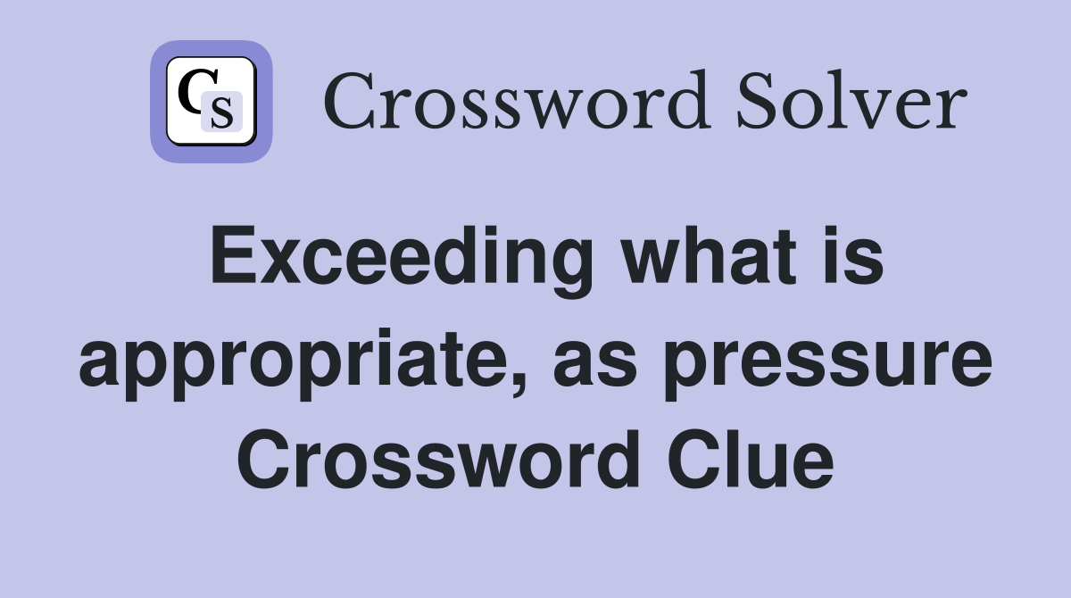 Exceeding what is appropriate, as pressure Crossword Clue