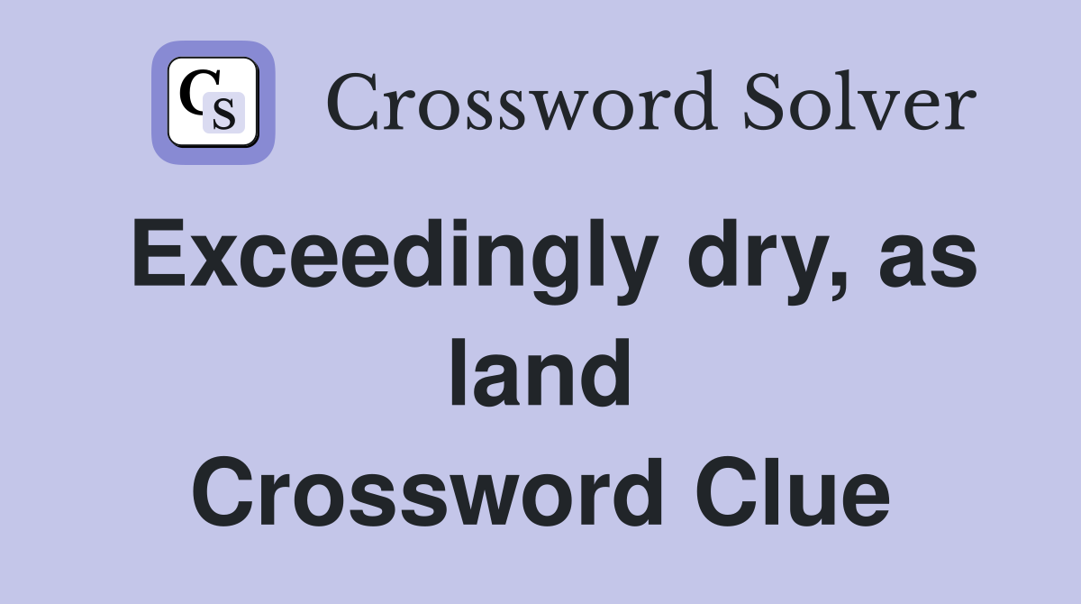 Exceedingly dry, as land Crossword Clue