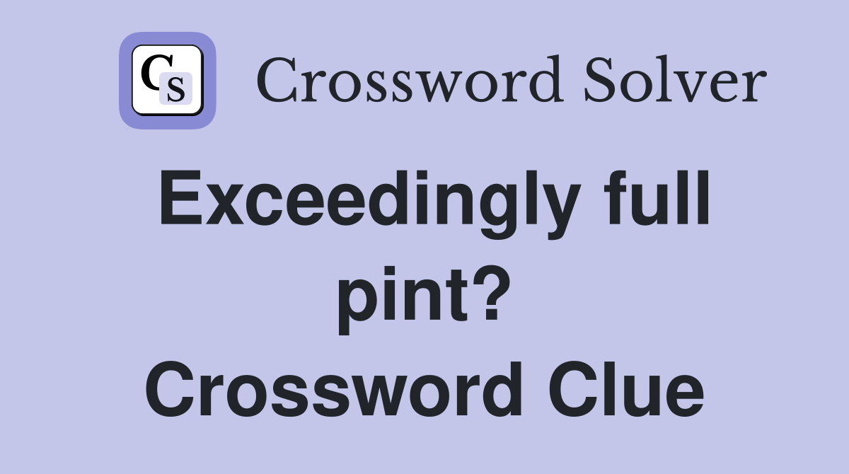 Exceedingly full pint? Crossword Clue
