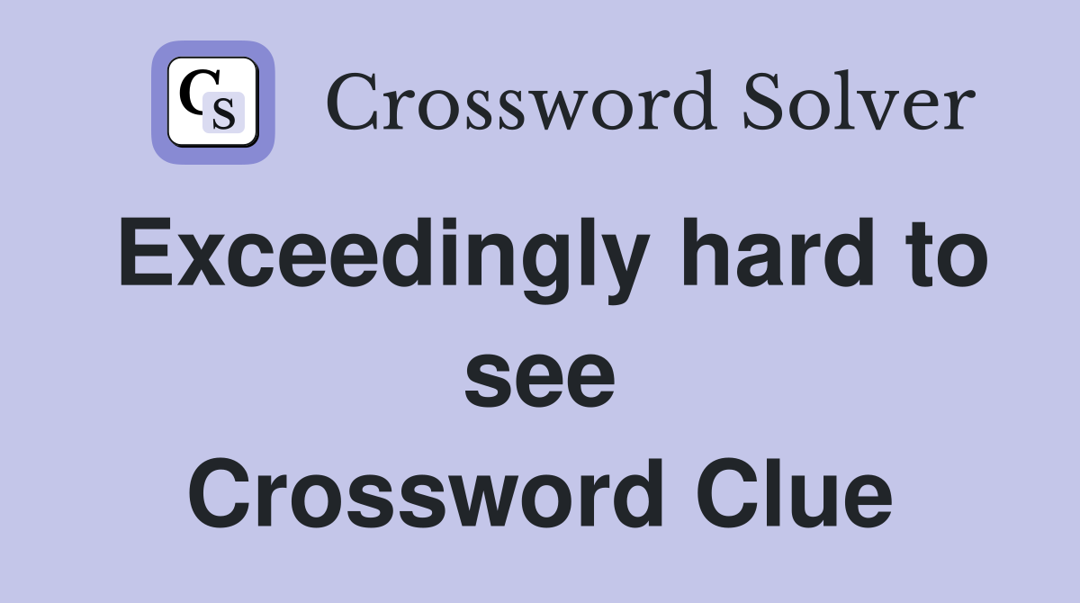 Exceedingly hard to see Crossword Clue