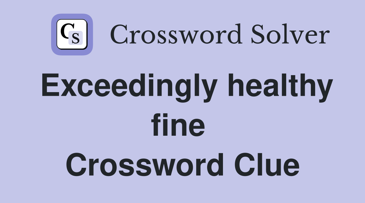 Exceedingly healthy fine  Crossword Clue