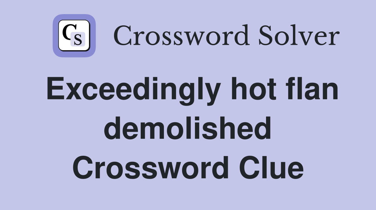 Exceedingly hot flan demolished Crossword Clue