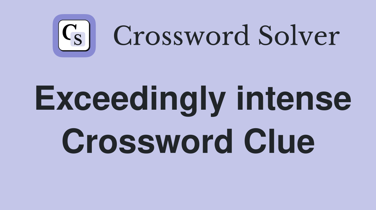 Exceedingly intense Crossword Clue