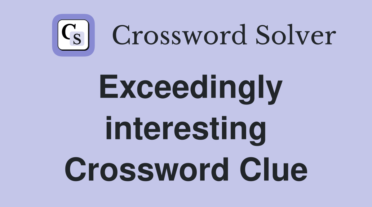 Exceedingly interesting Crossword Clue