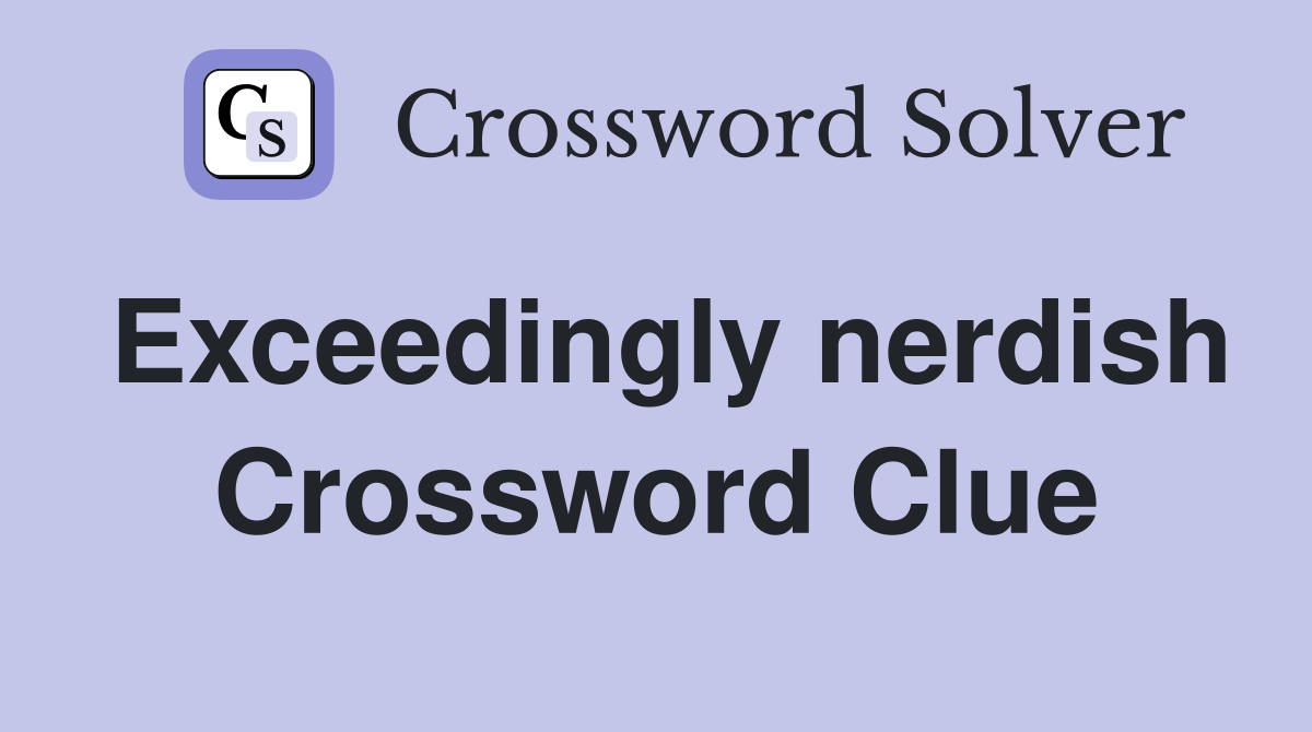 Exceedingly nerdish Crossword Clue