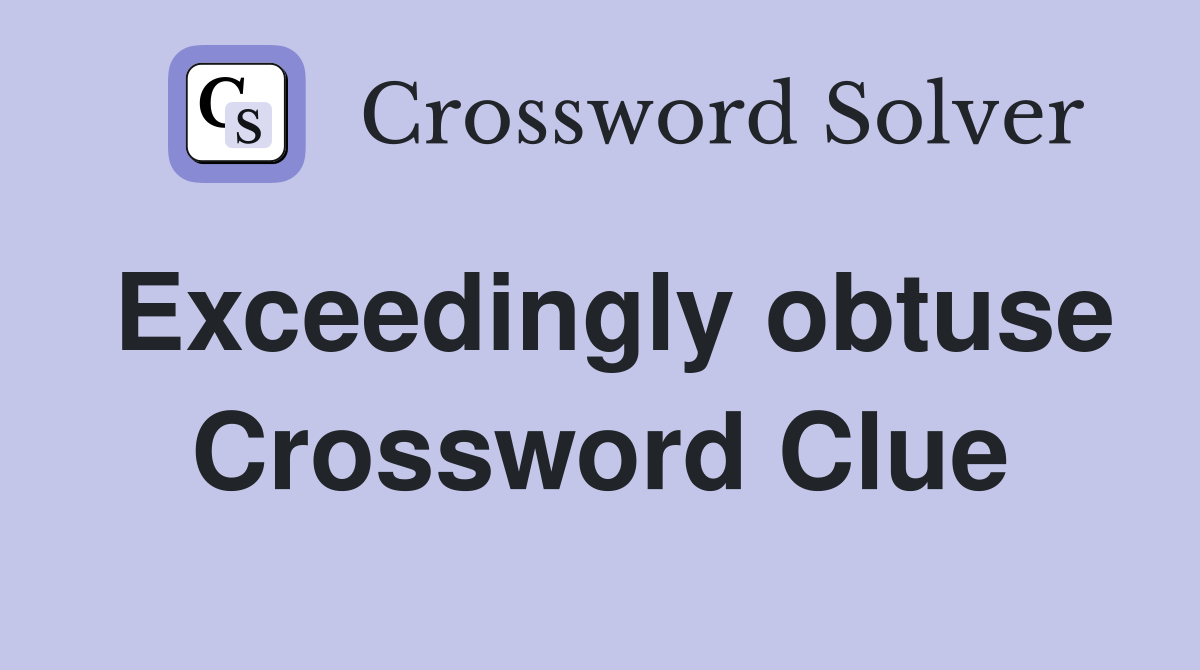 Exceedingly obtuse Crossword Clue