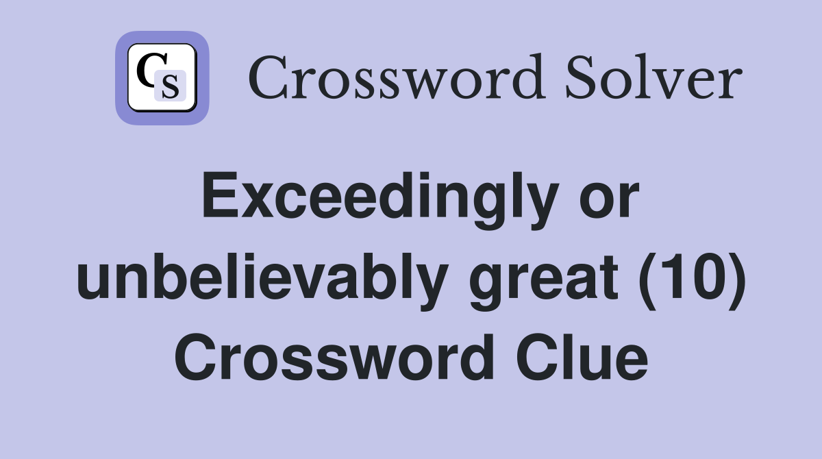 Exceedingly or unbelievably great (10) Crossword Clue