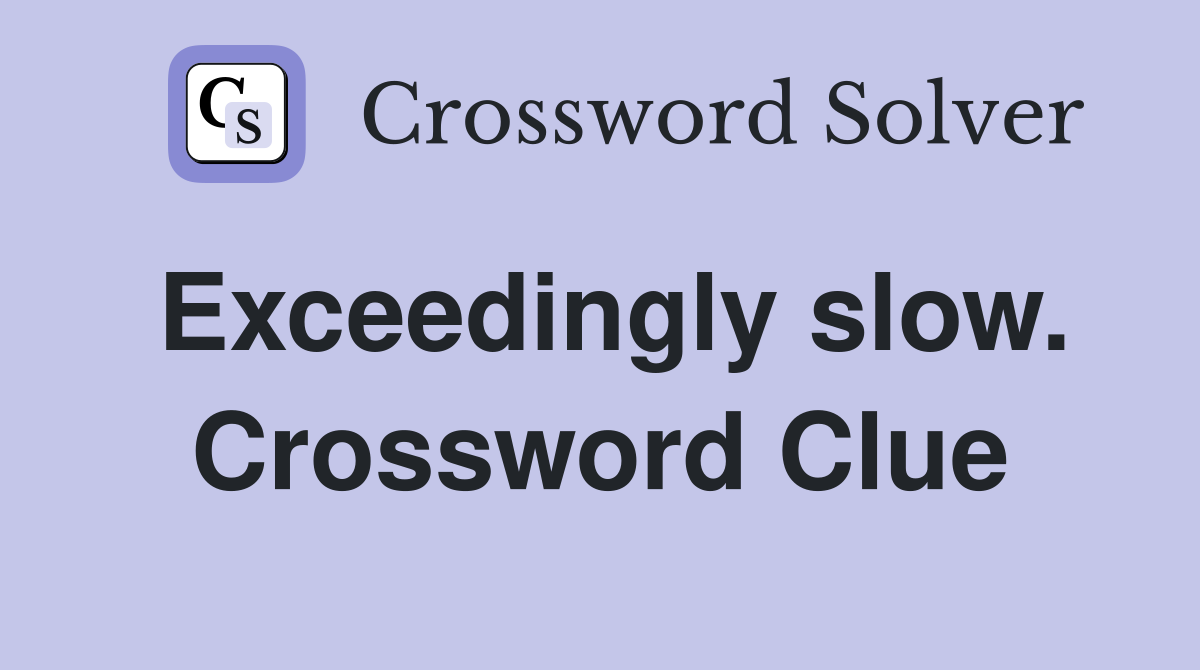 Exceedingly slow. Crossword Clue