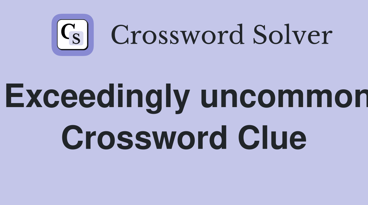Exceedingly uncommon Crossword Clue
