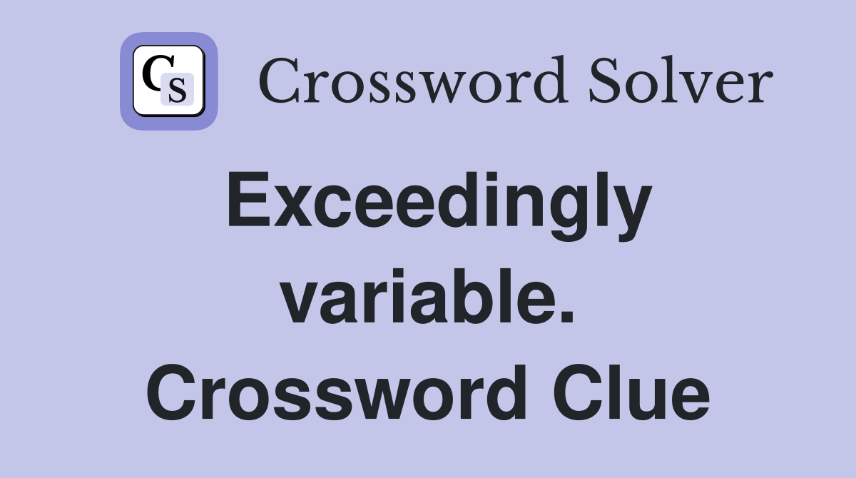 Exceedingly variable. Crossword Clue