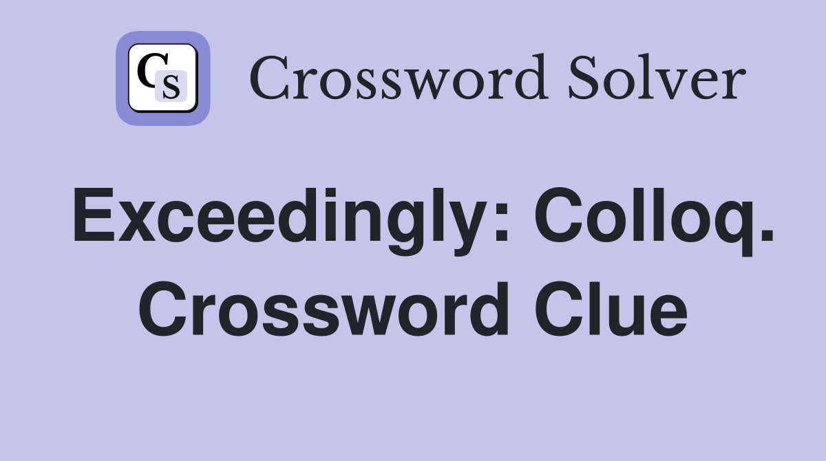 Exceedingly: Colloq. Crossword Clue