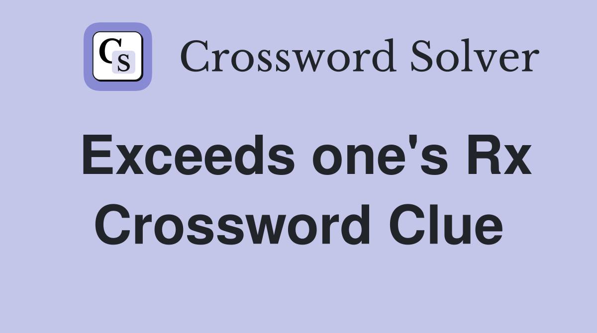 Exceeds one's Rx Crossword Clue