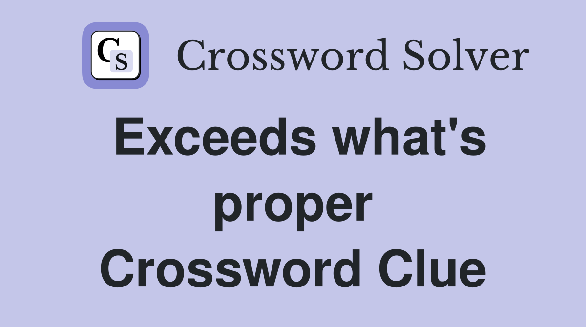 Exceeds what's proper Crossword Clue