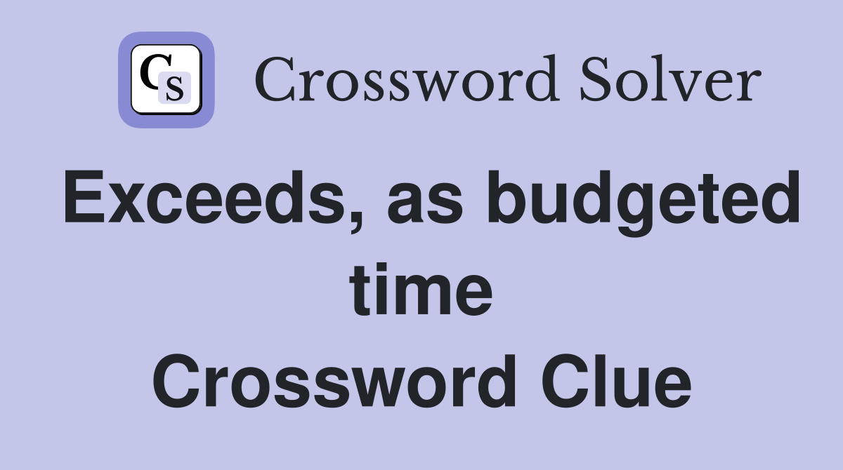 Exceeds, as budgeted time Crossword Clue