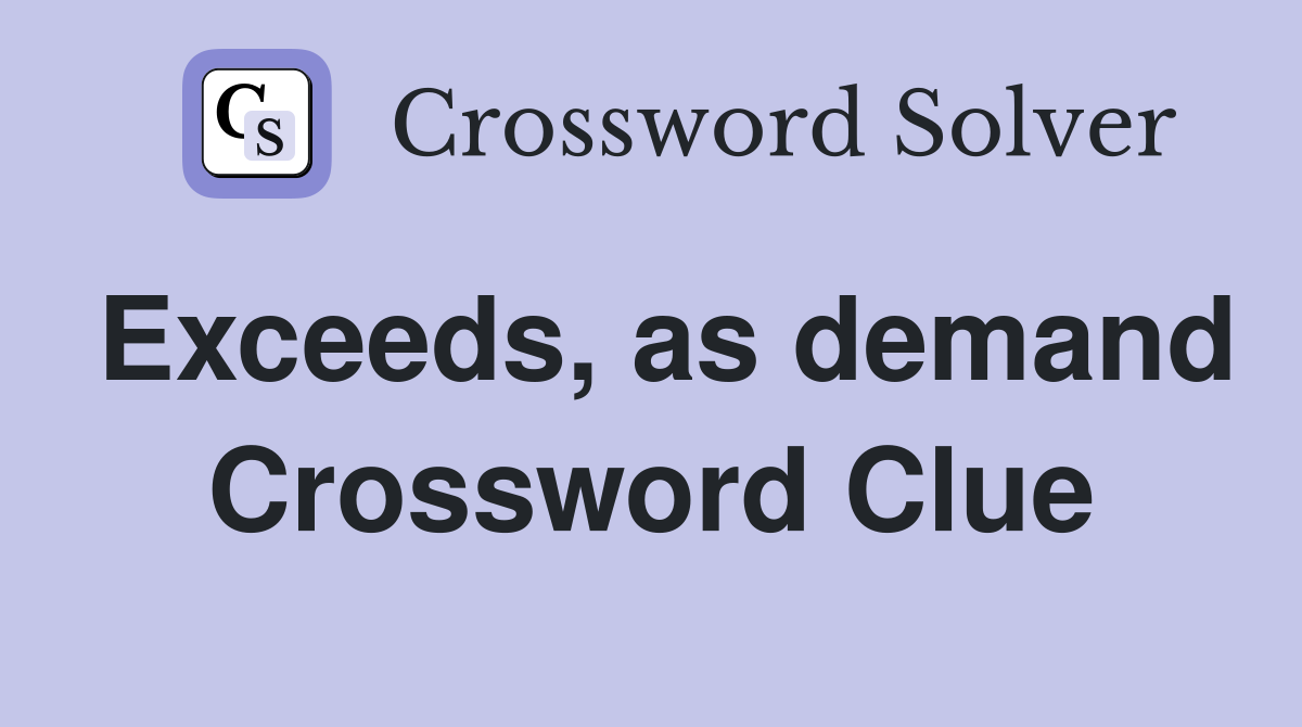 Exceeds, as demand Crossword Clue