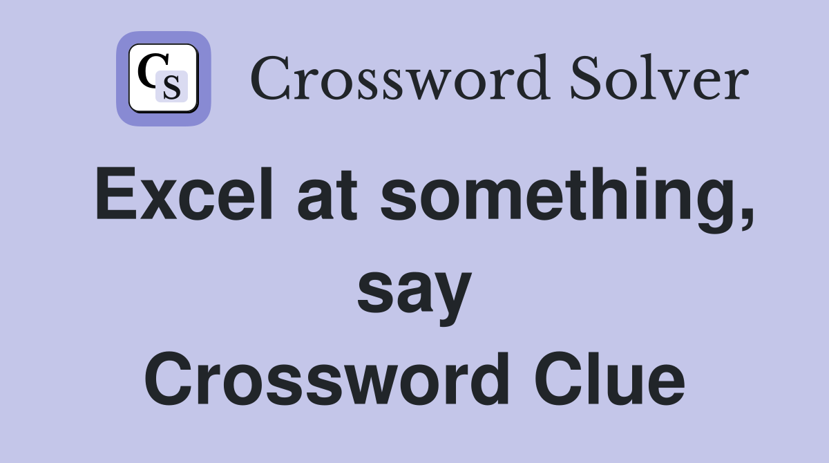 Excel at something, say Crossword Clue