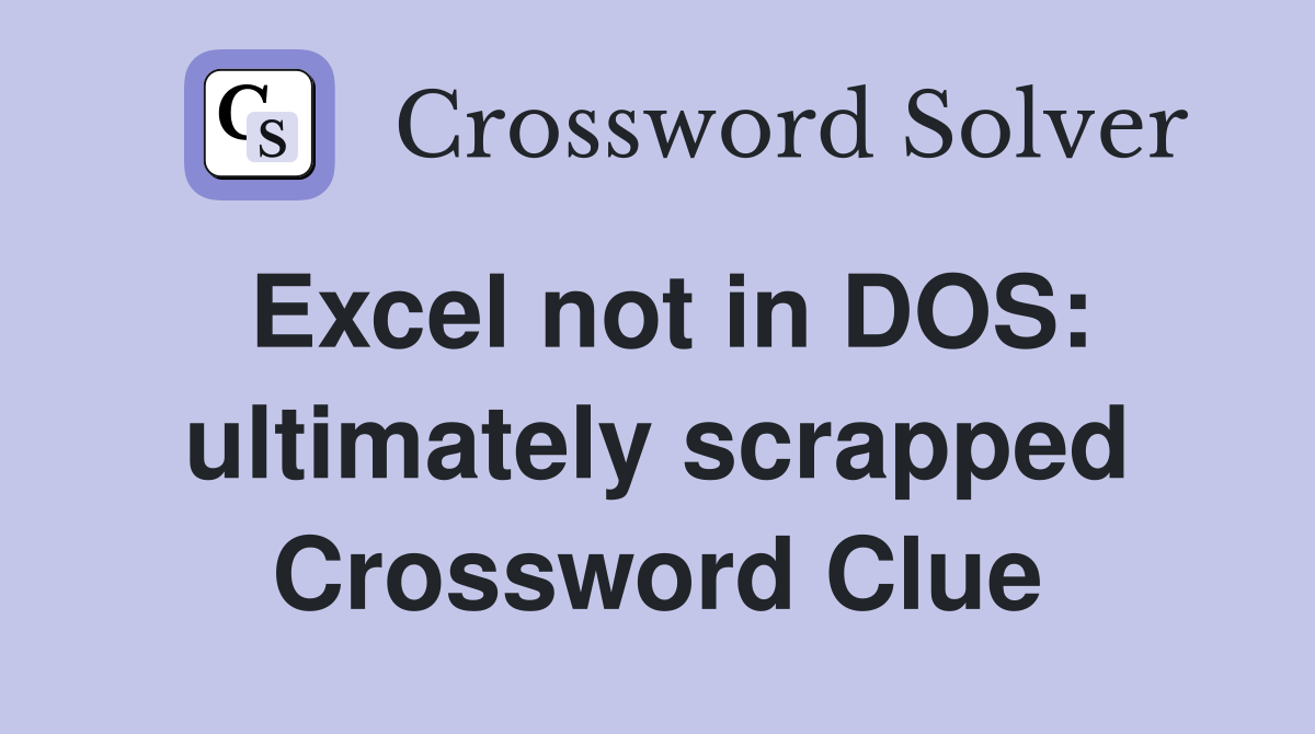 Excel not in DOS: ultimately scrapped Crossword Clue