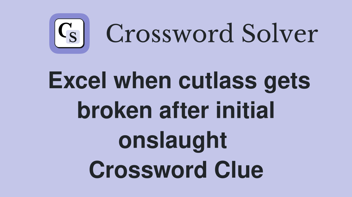 Excel when cutlass gets broken after initial onslaught  Crossword Clue