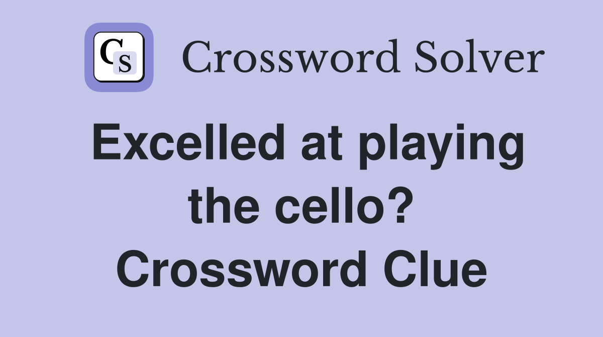 Excelled at playing the cello? Crossword Clue