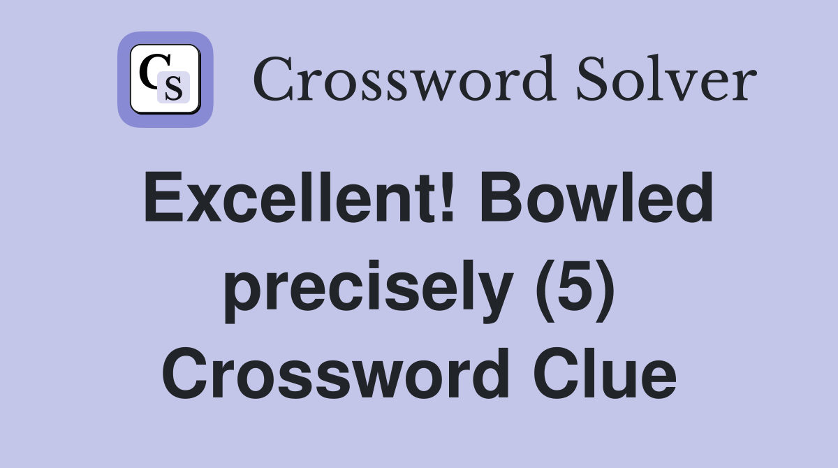 Excellent! Bowled precisely (5) Crossword Clue