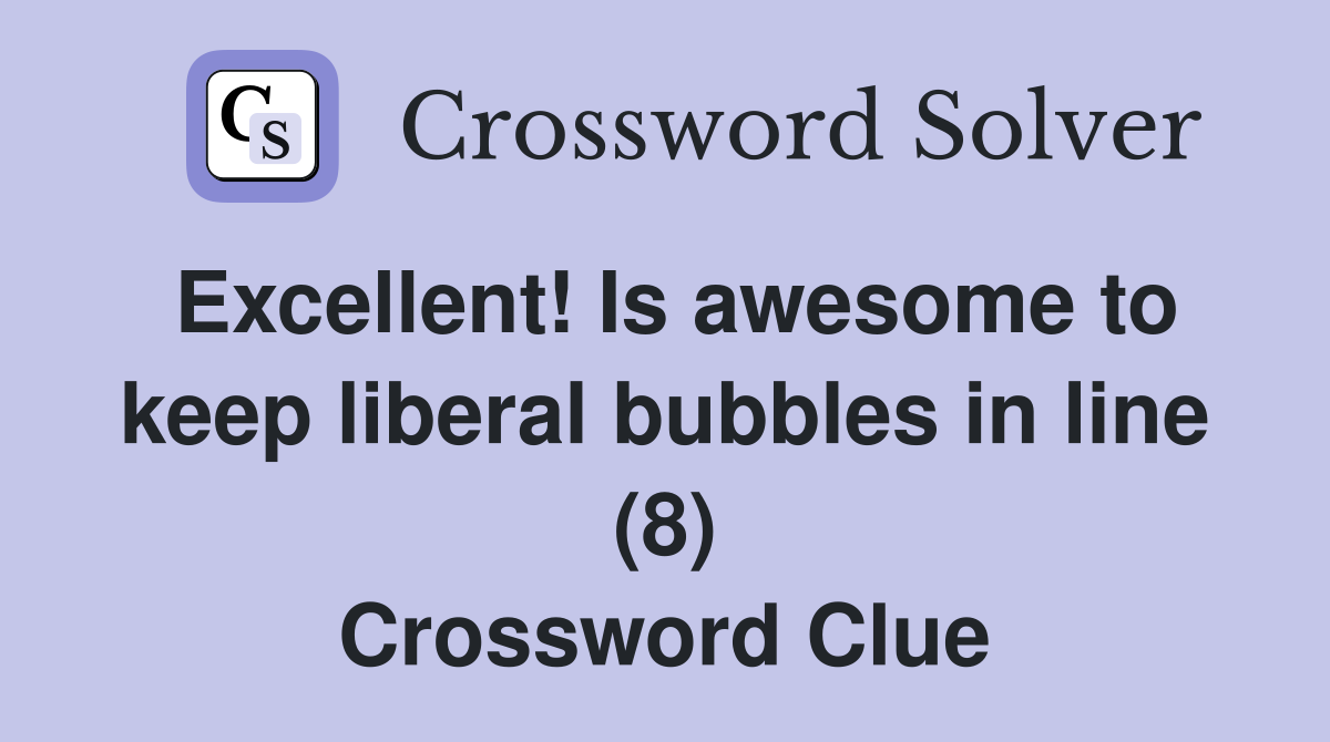 Excellent! Is awesome to keep liberal bubbles in line (8) Crossword Clue