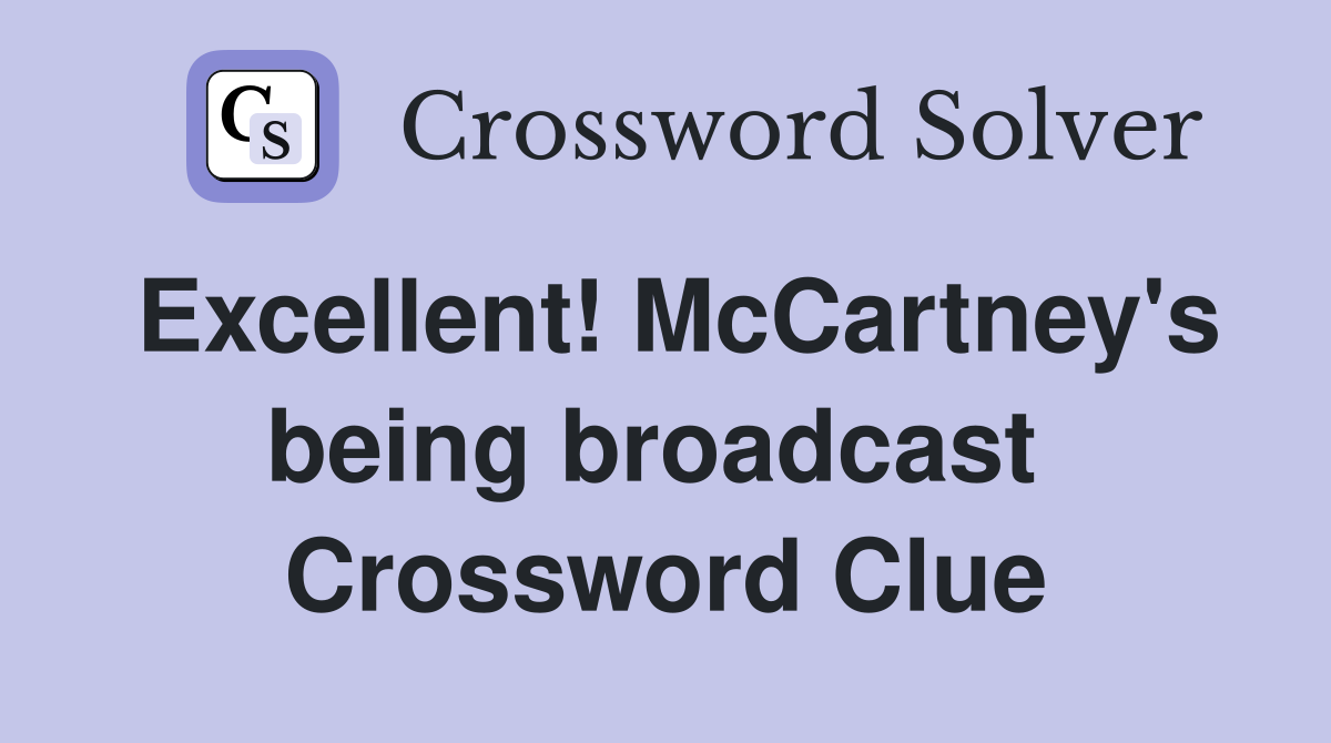 Excellent! McCartney's being broadcast  Crossword Clue