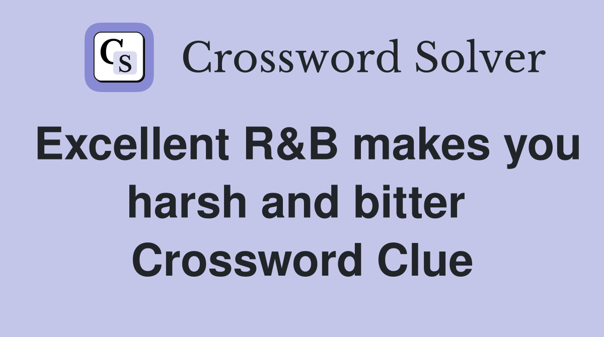 Excellent R&B makes you harsh and bitter  Crossword Clue
