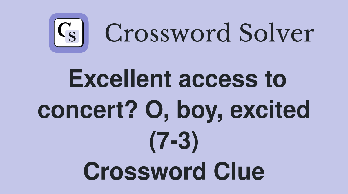 Excellent access to concert? O, boy, excited (7-3) Crossword Clue