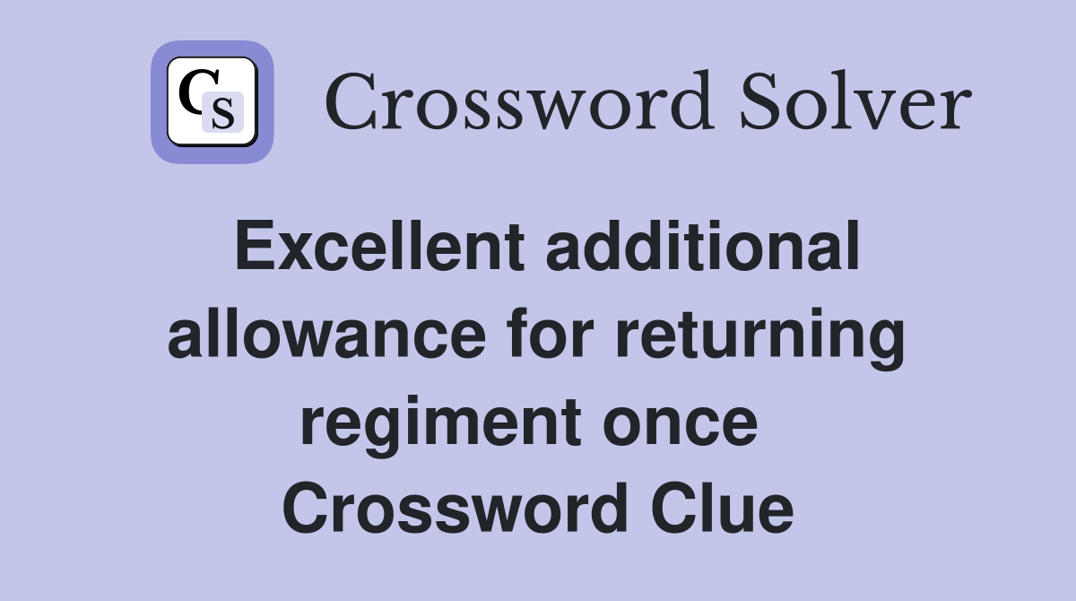 Excellent additional allowance for returning regiment once  Crossword Clue