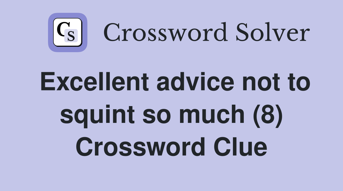 Excellent advice not to squint so much (8) Crossword Clue
