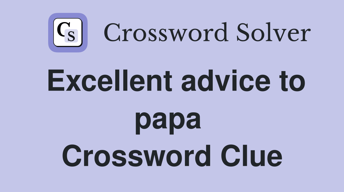 Excellent advice to papa  Crossword Clue